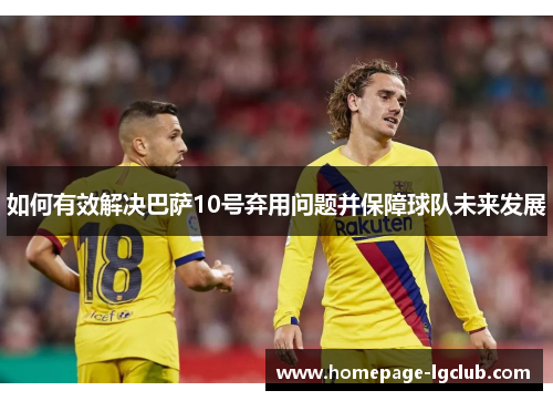 如何有效解决巴萨10号弃用问题并保障球队未来发展