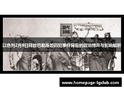 以色列2月8日释放巴勒斯坦囚犯事件背后的政治博弈与影响解析