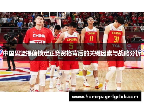 中国男篮提前锁定正赛资格背后的关键因素与战略分析
