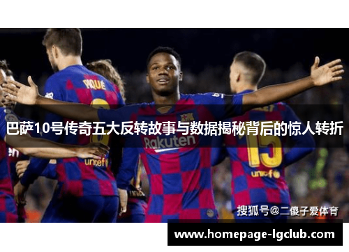 巴萨10号传奇五大反转故事与数据揭秘背后的惊人转折