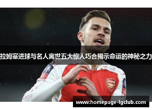 拉姆塞进球与名人离世五大惊人巧合揭示命运的神秘之力