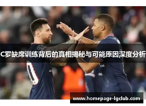 C罗缺席训练背后的真相揭秘与可能原因深度分析