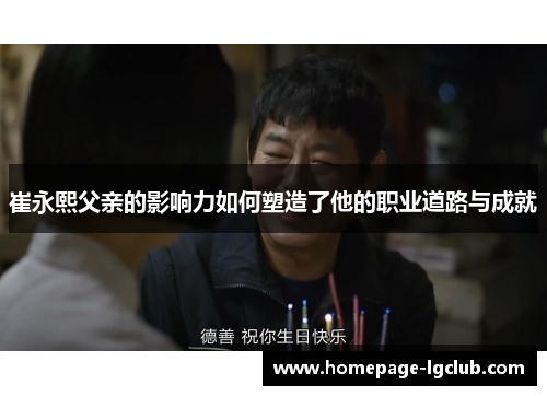 崔永熙父亲的影响力如何塑造了他的职业道路与成就