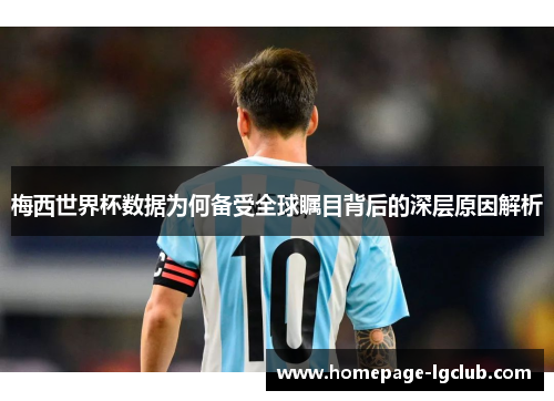 梅西世界杯数据为何备受全球瞩目背后的深层原因解析