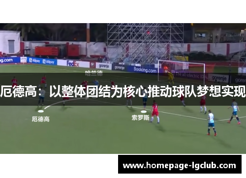 厄德高：以整体团结为核心推动球队梦想实现