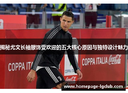 揭秘尤文长袖服饰受欢迎的五大核心原因与独特设计魅力