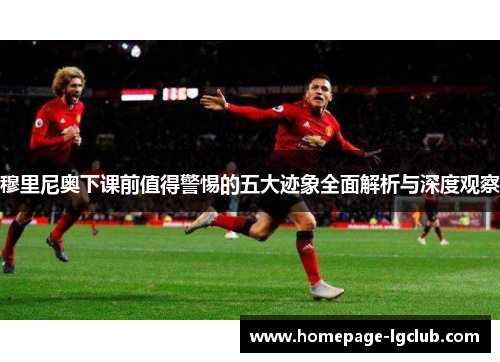 穆里尼奥下课前值得警惕的五大迹象全面解析与深度观察
