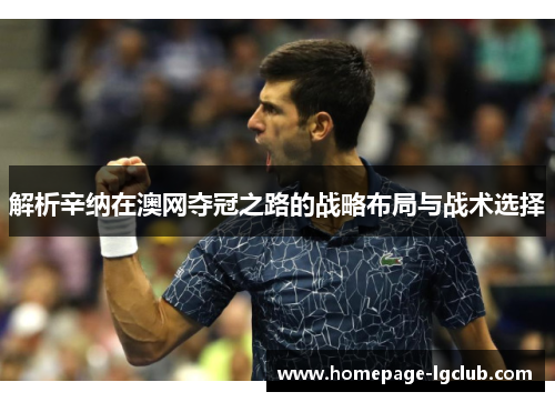 解析辛纳在澳网夺冠之路的战略布局与战术选择