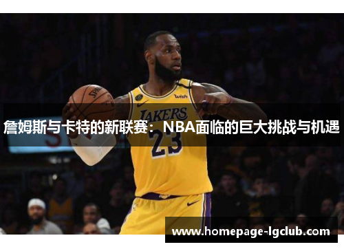 詹姆斯与卡特的新联赛：NBA面临的巨大挑战与机遇