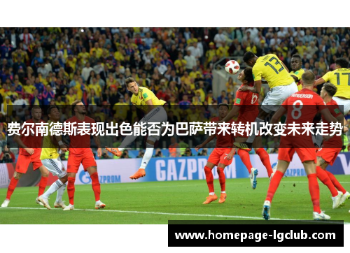 费尔南德斯表现出色能否为巴萨带来转机改变未来走势