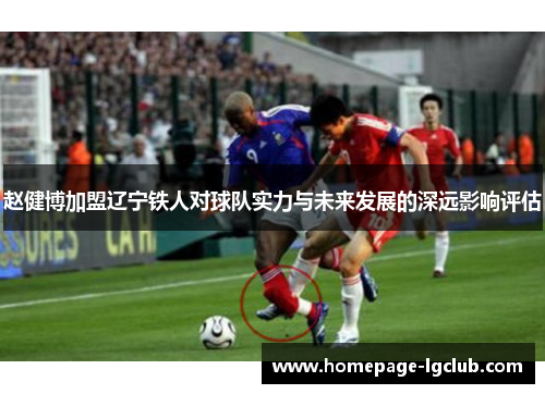 赵健博加盟辽宁铁人对球队实力与未来发展的深远影响评估