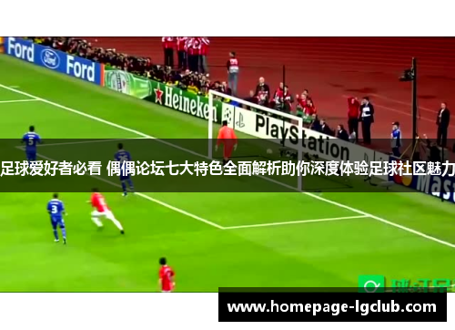 足球爱好者必看 偶偶论坛七大特色全面解析助你深度体验足球社区魅力