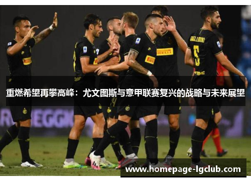 重燃希望再攀高峰:尤文图斯与意甲联赛复兴的战略与未来展望 重燃希望再攀高峰:尤文图斯与意甲联赛复兴的战略与未来展望