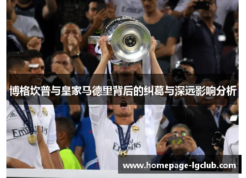 博格坎普与皇家马德里背后的纠葛与深远影响分析