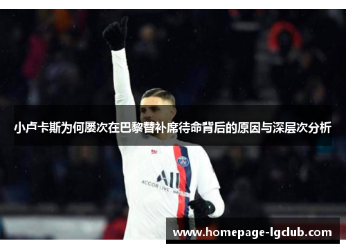 小卢卡斯为何屡次在巴黎替补席待命背后的原因与深层次分析