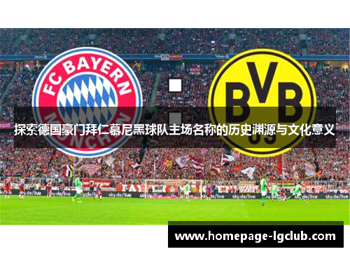 探索德国豪门拜仁慕尼黑球队主场名称的历史渊源与文化意义 探索德国豪门拜仁慕尼黑球队主场名称的历史渊源与文化意义