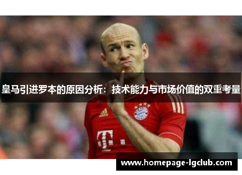 皇马引进罗本的原因分析：技术能力与市场价值的双重考量