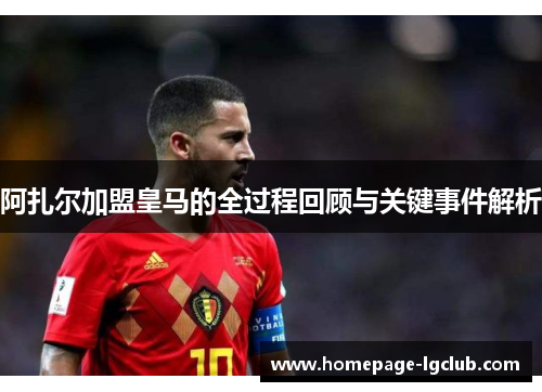 阿扎尔加盟皇马的全过程回顾与关键事件解析 阿扎尔加盟皇马的全过程回顾与关键事件解析