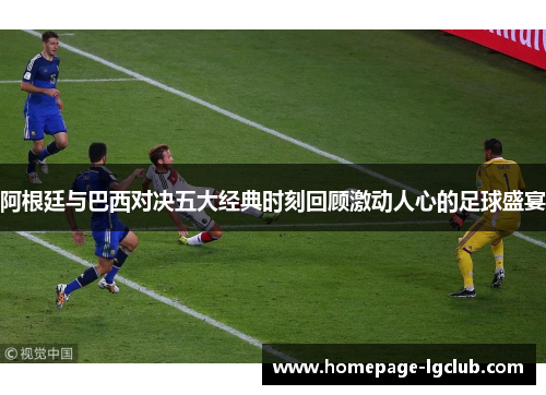 阿根廷与巴西对决五大经典时刻回顾激动人心的足球盛宴