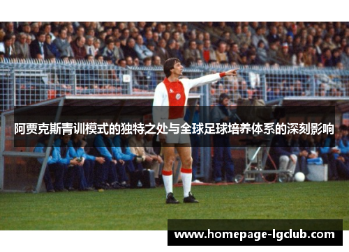 阿贾克斯青训模式的独特之处与全球足球培养体系的深刻影响 阿贾克斯青训模式的独特之处与全球足球培养体系的深刻影响