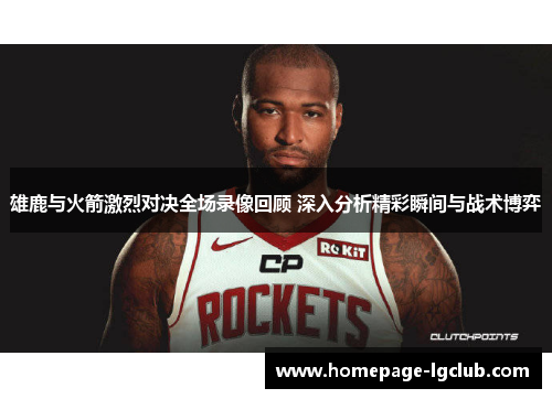 雄鹿与火箭激烈对决全场录像回顾 深入分析精彩瞬间与战术博弈 雄鹿与火箭激烈对决全场录像回顾 深入分析精彩瞬间与战术博弈