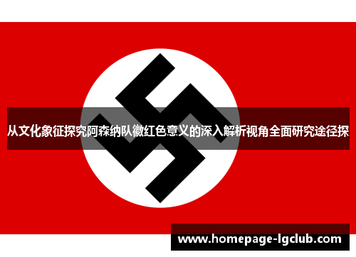 从文化象征探究阿森纳队徽红色意义的深入解析视角全面研究途径探 从文化象征探究阿森纳队徽红色意义的深入解析视角全面研究途径探