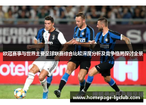 欧冠赛事与世界主要足球联赛综合比较深度分析及竞争格局探讨全景 欧冠赛事与世界主要足球联赛综合比较深度分析及竞争格局探讨全景