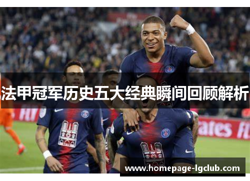法甲冠军历史五大经典瞬间回顾解析 法甲冠军历史五大经典瞬间回顾解析