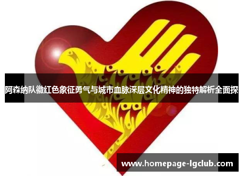 阿森纳队徽红色象征勇气与城市血脉深层文化精神的独特解析全面探 阿森纳队徽红色象征勇气与城市血脉深层文化精神的独特解析全面探