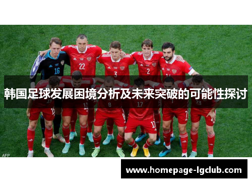 韩国足球发展困境分析及未来突破的可能性探讨 韩国足球发展困境分析及未来突破的可能性探讨