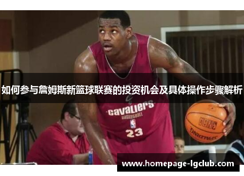 如何参与詹姆斯新篮球联赛的投资机会及具体操作步骤解析 如何参与詹姆斯新篮球联赛的投资机会及具体操作步骤解析