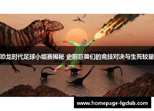 恐龙时代足球小组赛揭秘 史前巨兽们的竞技对决与生死较量