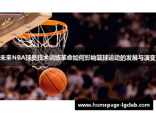 未来NBA球员技术训练革命如何影响篮球运动的发展与演变