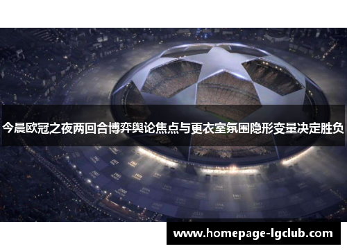 今晨欧冠之夜两回合博弈舆论焦点与更衣室氛围隐形变量决定胜负 今晨欧冠之夜两回合博弈舆论焦点与更衣室氛围隐形变量决定胜负