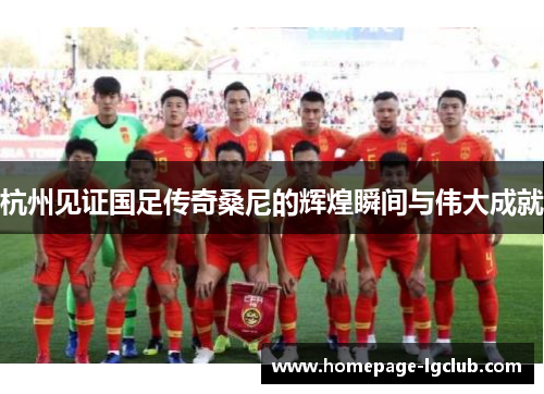 杭州见证国足传奇桑尼的辉煌瞬间与伟大成就