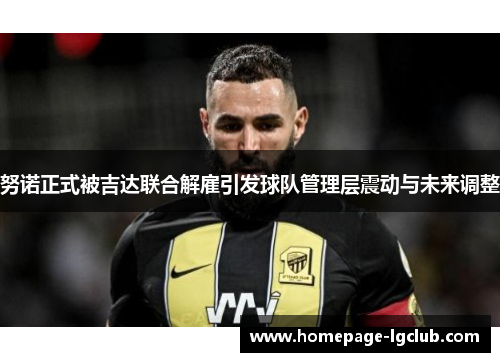 努诺正式被吉达联合解雇引发球队管理层震动与未来调整