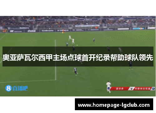 奥亚萨瓦尔西甲主场点球首开纪录帮助球队领先 奥亚萨瓦尔西甲主场点球首开纪录帮助球队领先