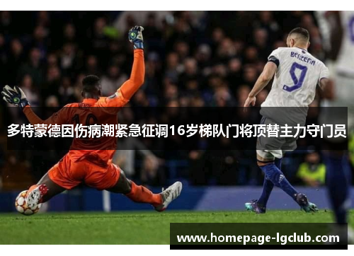 多特蒙德因伤病潮紧急征调16岁梯队门将顶替主力守门员 多特蒙德因伤病潮紧急征调16岁梯队门将顶替主力守门员