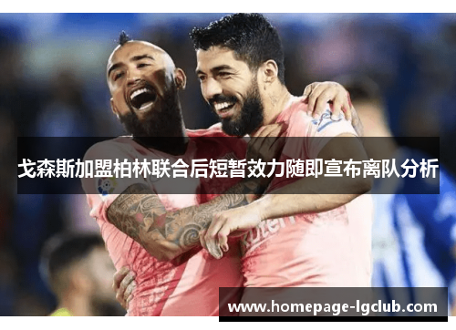 戈森斯加盟柏林联合后短暂效力随即宣布离队分析 戈森斯加盟柏林联合后短暂效力随即宣布离队分析