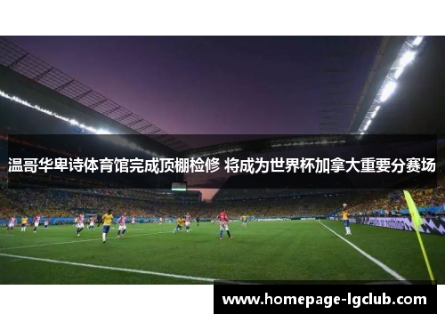 温哥华卑诗体育馆完成顶棚检修 将成为世界杯加拿大重要分赛场