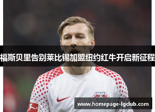 福斯贝里告别莱比锡加盟纽约红牛开启新征程 福斯贝里告别莱比锡加盟纽约红牛开启新征程