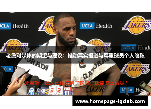 老詹对媒体的期望与建议:推动真实报道与尊重球员个人隐私 老詹对媒体的期望与建议:推动真实报道与尊重球员个人隐私