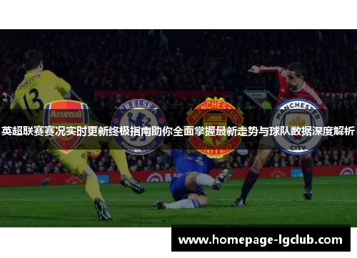 英超联赛赛况实时更新终极指南助你全面掌握最新走势与球队数据深度解析