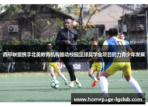 西甲联盟携手北美教育机构推动校园足球奖学金项目助力青少年发展