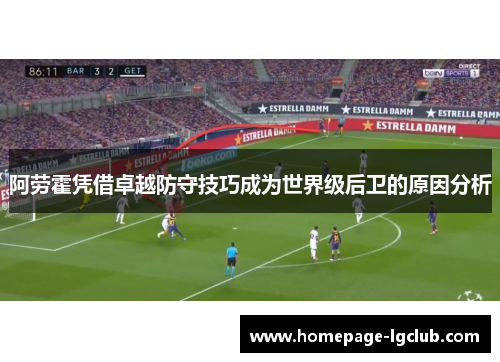 阿劳霍凭借卓越防守技巧成为世界级后卫的原因分析