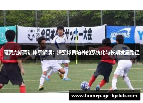 阿贾克斯青训体系解读：探索球员培养的系统化与长期发展路径