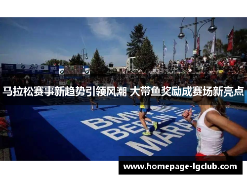 马拉松赛事新趋势引领风潮 大带鱼奖励成赛场新亮点 马拉松赛事新趋势引领风潮 大带鱼奖励成赛场新亮点
